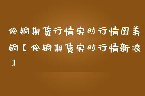 （2023年10月18日）今日伦铜期货价格行情查询