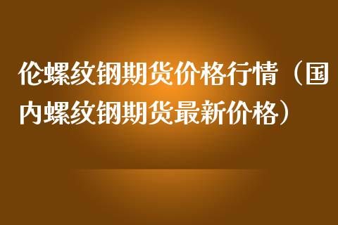 （2024年8月2日）今日螺纹钢期货价格行情查询