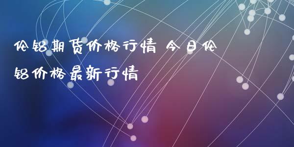 （2024年10月22日）今日沪铝期货和伦铝最新价格查询
